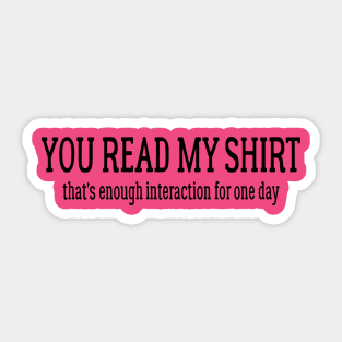 You Read My Shirt That's Enough Interaction For One Day Sticker